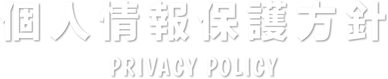 個人情報保護方針 PRIVACY POLICY