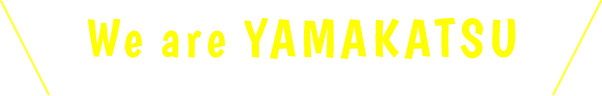 We are YAMAKATSU